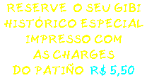 RESERVE O SEU GIBI HISTÓRICO ESPECIAL IMPRESSO COM AS CHARGES DO PATIÑO R$ 5,50