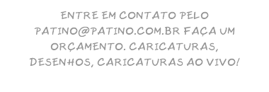 ENTRE EM CONTATO PELO PATINO@PATINO.COM.BR FAÇA UM ORÇAMENTO. CARICATURAS, DESENHOS, CARICATURAS AO VIVO!