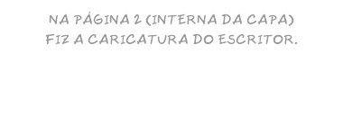 NA PÁGINA 2 (INTERNA DA CAPA) FIZ A CARICATURA DO ESCRITOR.