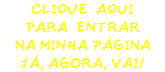 CLIQUE AQUI PARA ENTRAR NA MINHA PÁGINA JÁ, AGORA, VAI!